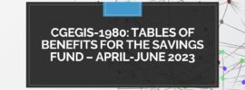 CGEGIS-1980: Tables of Benefits for the Savings Fund – April-June 2023